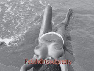 Fetishdirtysubpretty