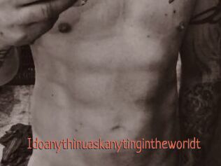 Idoanythinuaskanytingintheworldt